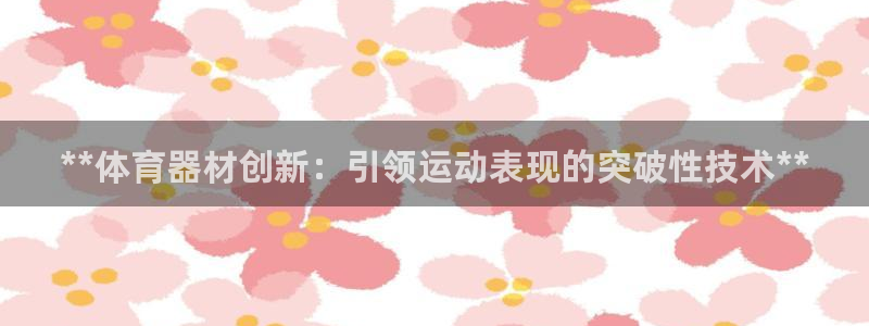 极悦平台客服的联系方式是：**体育器材创新：引领运动