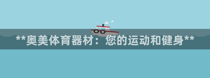 极悦平台安全吗是真的吗：**奥美体育器材：您的运动和