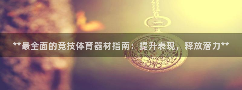 极悦平台注册失败如何解决：**最全面的竞技体育器材指
