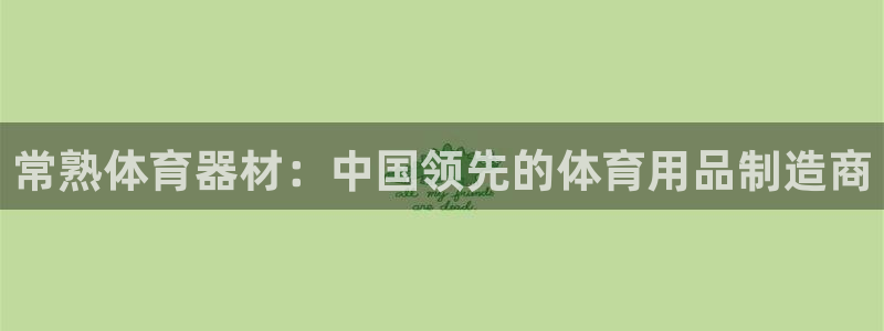 加盟极悦教育：常熟体育器材：中国领先的体育用品制造商