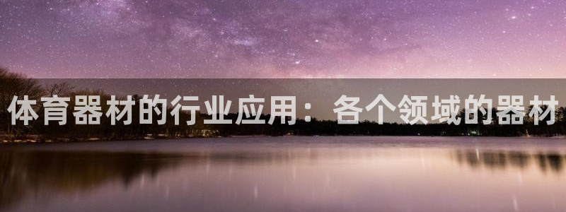 极悦娱乐官网app下载苹果版：体育器材的行业应用：各个领域的