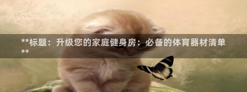 极悦娱乐是资金盘吗：**标题：升级您的家庭健身房：必