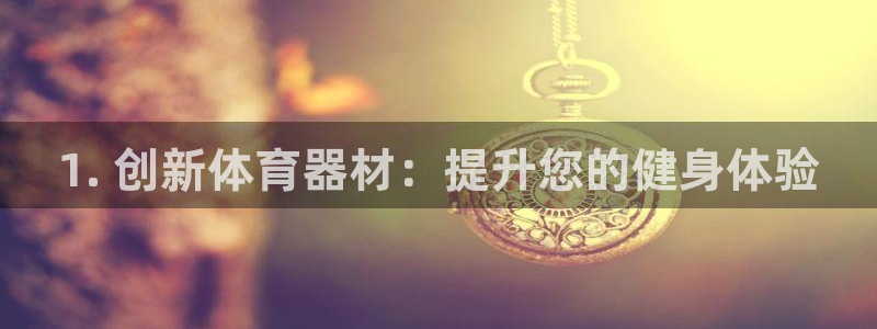 极悦平台登录方式有哪些：1. 创新体育器材：提升您的