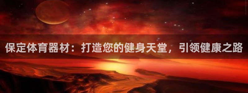 极悦娱乐部7O777：保定体育器材：打造您的健身天堂，引领健