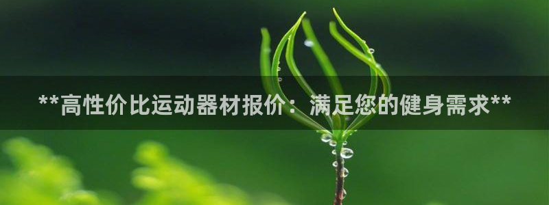 极悦娱乐官网入口下载：**高性价比运动器材报价：满足