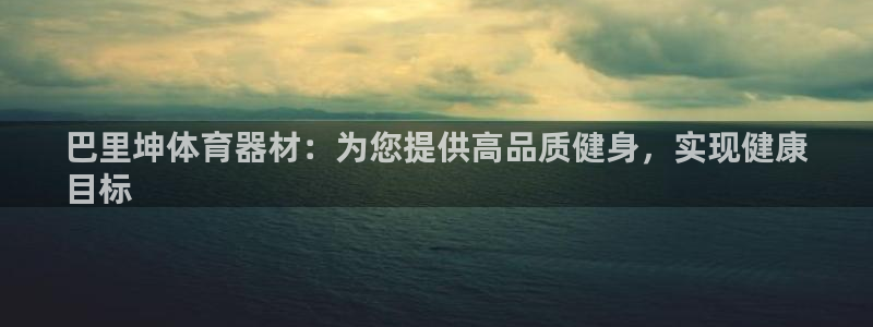 极悦平台注册官网：巴里坤体育器材：为您提供高品质健身
