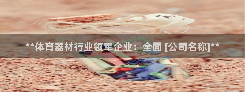 极悦平台登录最新版本更新内容是什么：**体育器材行业领军企业
