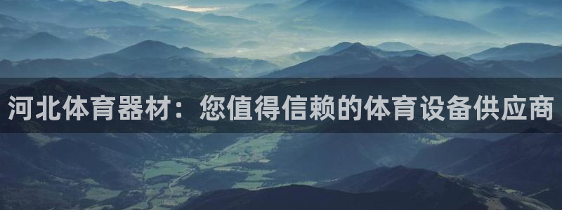 极悦官网登录：河北体育器材：您值得信赖的体育设备供应商