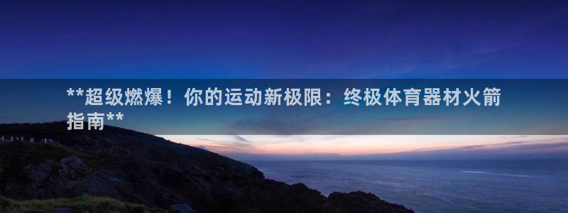 极悦平台官方网站入口：**超级燃爆！你的运动新极限：终极体育
