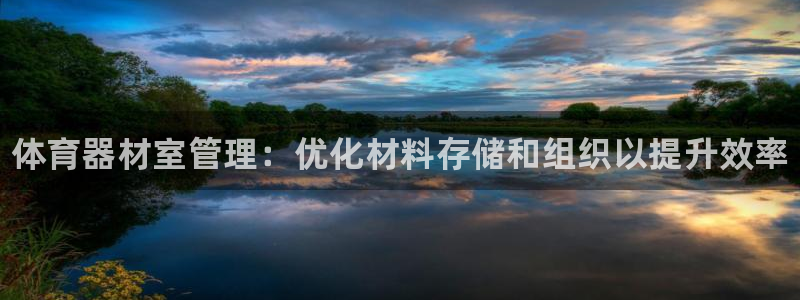 极悦娱乐会被骗吗知乎文章：体育器材室管理：优化材料存储和组织
