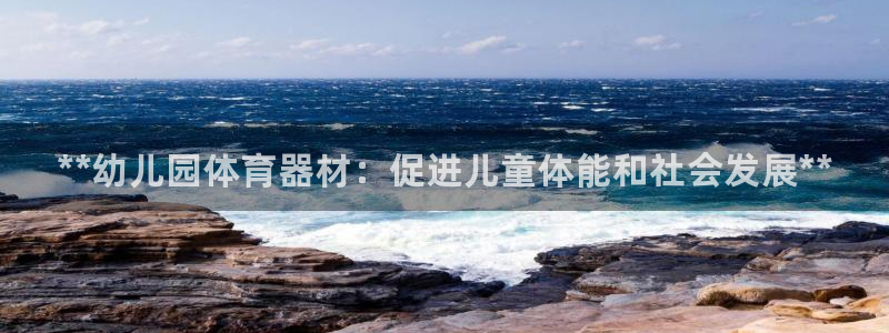 极悦平台有风险吗安全吗：**幼儿园体育器材：促进儿童