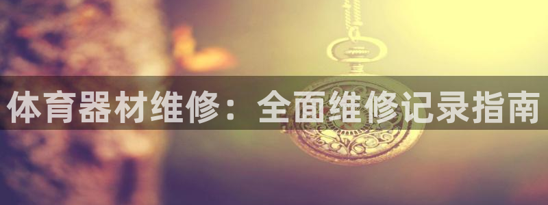 极悦娱乐会被骗吗知乎小说：体育器材维修：全面维修记录指南