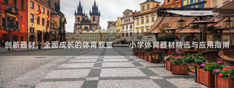 极悦平台代理怎么样可靠吗：创新器材，全面成长的体育教室——小