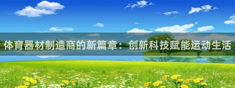 极悦平台注册流程：体育器材制造商的新篇章：创新科技赋