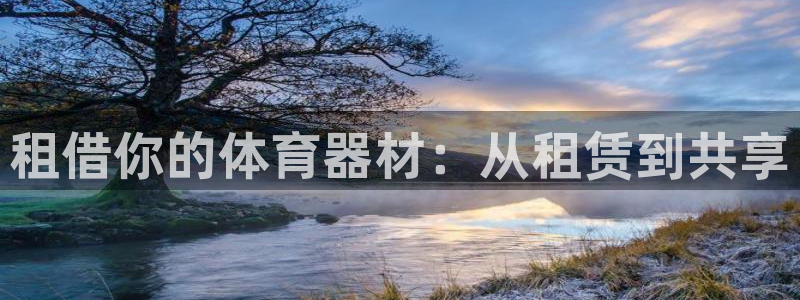 极悦娱乐管理最建议买吗：租借你的体育器材：从租赁到共