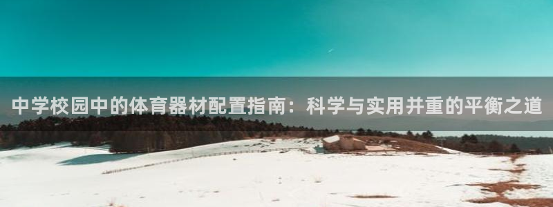 极悦平台官网入口：中学校园中的体育器材配置指南：科学