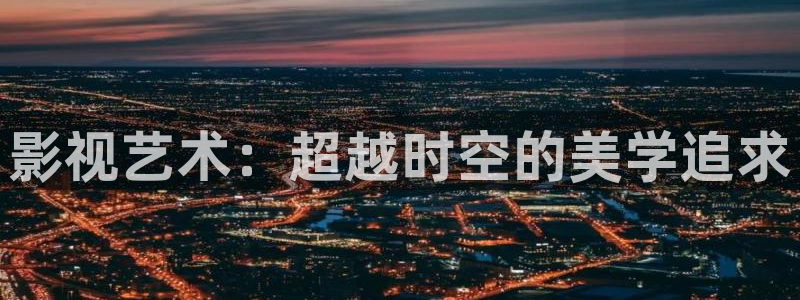 天龙影院电视剧在线观看：影视艺术：超越时空的美学追求