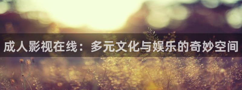 天龙官网：成人影视在线：多元文化与娱乐的奇妙空间