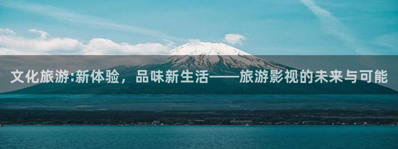 天龙电影院官网：文化旅游:新体验，品味新生活——旅游影视的未来与可能